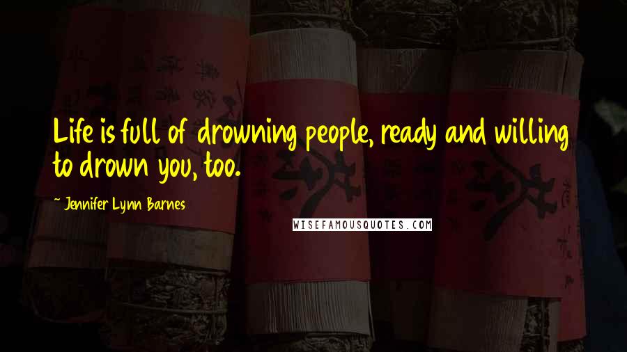 Jennifer Lynn Barnes Quotes: Life is full of drowning people, ready and willing to drown you, too.