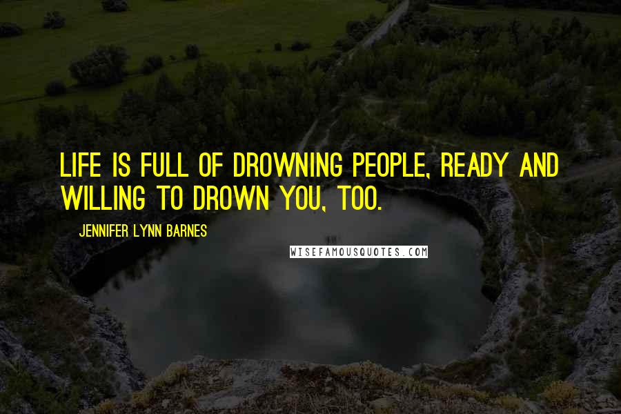 Jennifer Lynn Barnes Quotes: Life is full of drowning people, ready and willing to drown you, too.