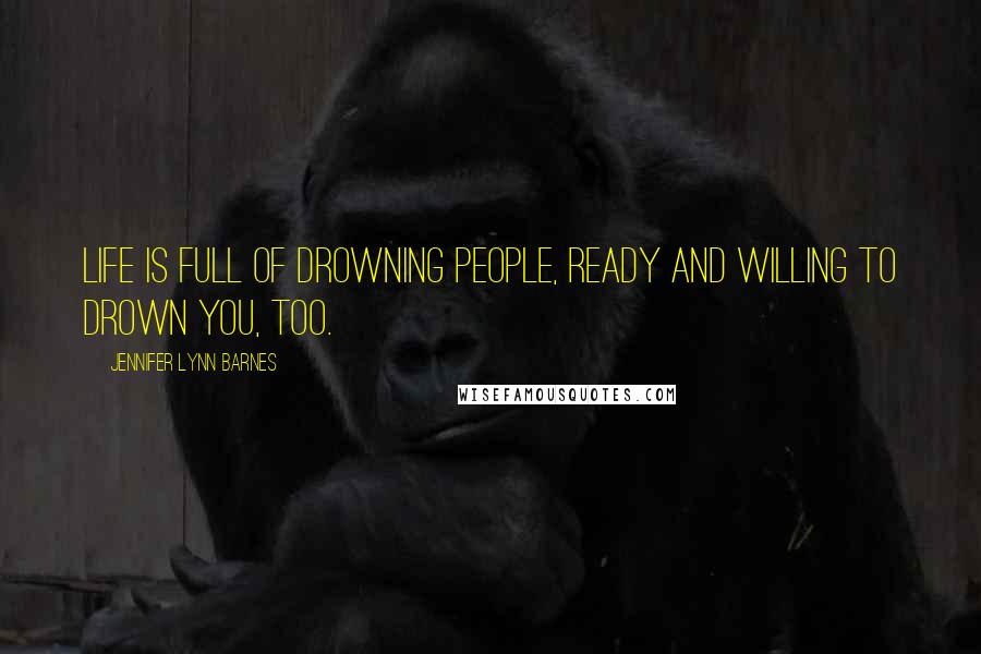 Jennifer Lynn Barnes Quotes: Life is full of drowning people, ready and willing to drown you, too.