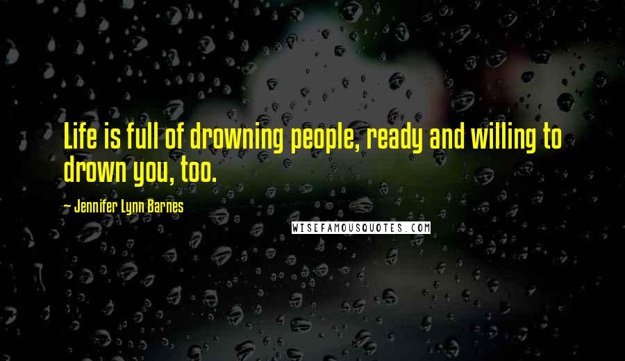 Jennifer Lynn Barnes Quotes: Life is full of drowning people, ready and willing to drown you, too.