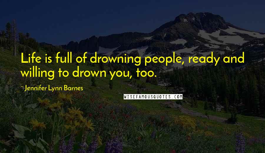 Jennifer Lynn Barnes Quotes: Life is full of drowning people, ready and willing to drown you, too.