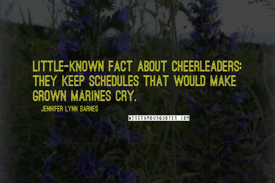 Jennifer Lynn Barnes Quotes: Little-known fact about cheerleaders: They keep schedules that would make grown marines cry.