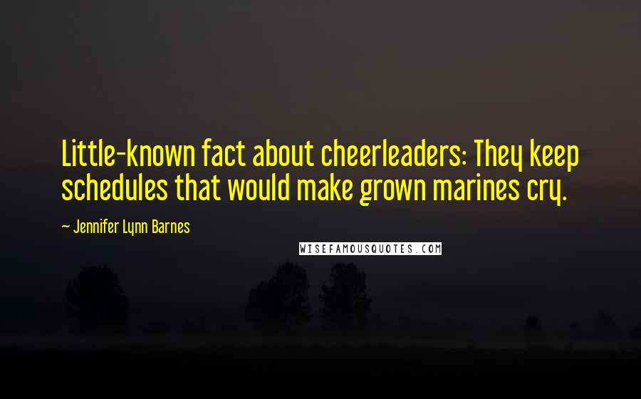Jennifer Lynn Barnes Quotes: Little-known fact about cheerleaders: They keep schedules that would make grown marines cry.