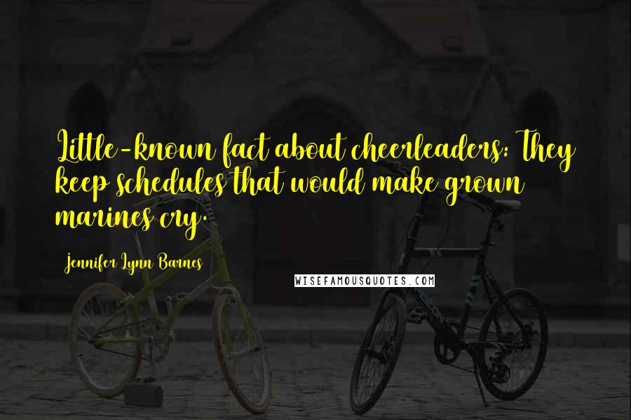 Jennifer Lynn Barnes Quotes: Little-known fact about cheerleaders: They keep schedules that would make grown marines cry.