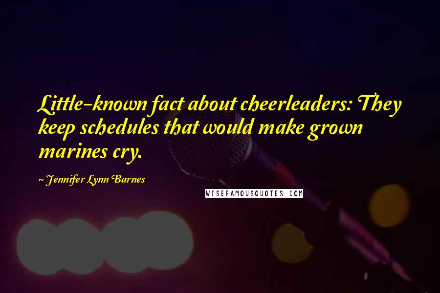 Jennifer Lynn Barnes Quotes: Little-known fact about cheerleaders: They keep schedules that would make grown marines cry.