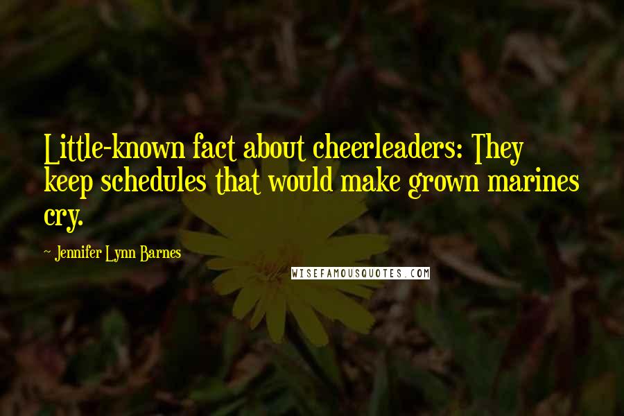 Jennifer Lynn Barnes Quotes: Little-known fact about cheerleaders: They keep schedules that would make grown marines cry.