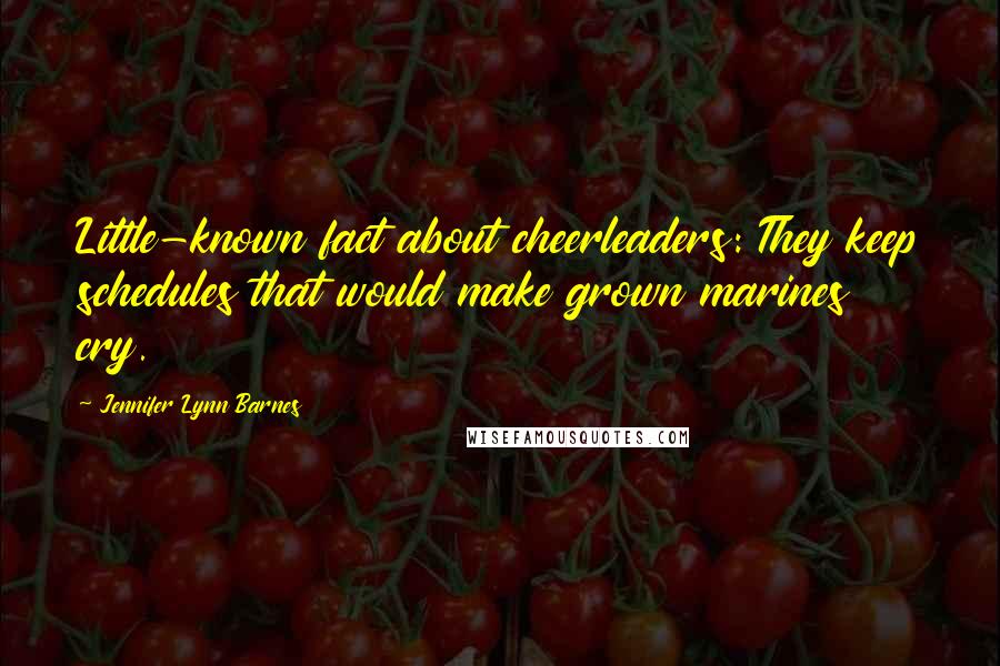 Jennifer Lynn Barnes Quotes: Little-known fact about cheerleaders: They keep schedules that would make grown marines cry.