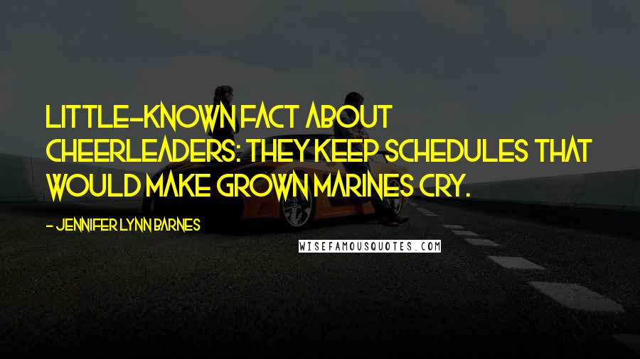 Jennifer Lynn Barnes Quotes: Little-known fact about cheerleaders: They keep schedules that would make grown marines cry.