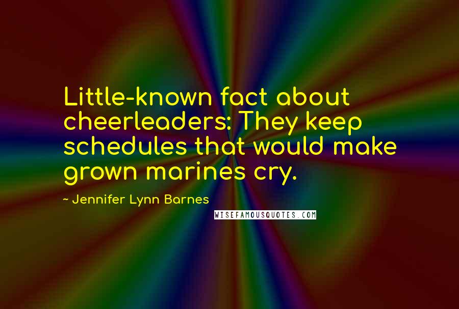 Jennifer Lynn Barnes Quotes: Little-known fact about cheerleaders: They keep schedules that would make grown marines cry.