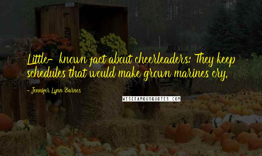 Jennifer Lynn Barnes Quotes: Little-known fact about cheerleaders: They keep schedules that would make grown marines cry.