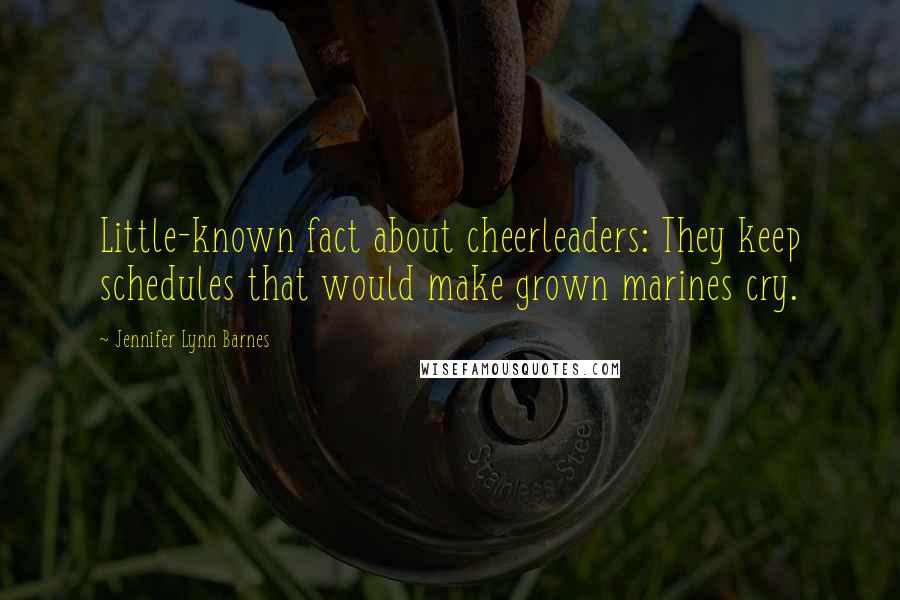 Jennifer Lynn Barnes Quotes: Little-known fact about cheerleaders: They keep schedules that would make grown marines cry.