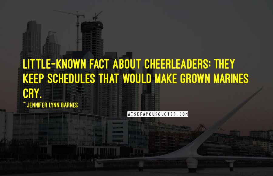 Jennifer Lynn Barnes Quotes: Little-known fact about cheerleaders: They keep schedules that would make grown marines cry.