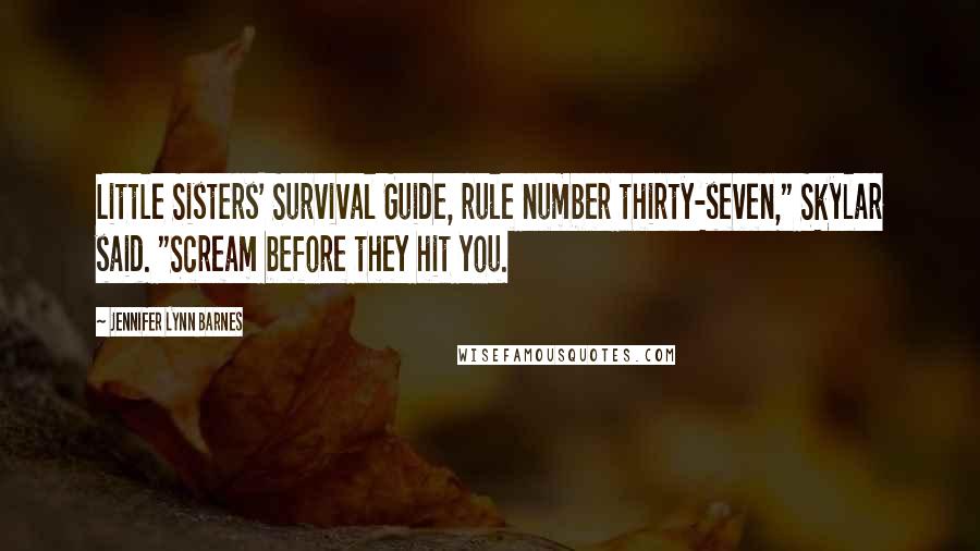 Jennifer Lynn Barnes Quotes: Little Sisters' Survival Guide, rule number thirty-seven," Skylar said. "Scream before they hit you.