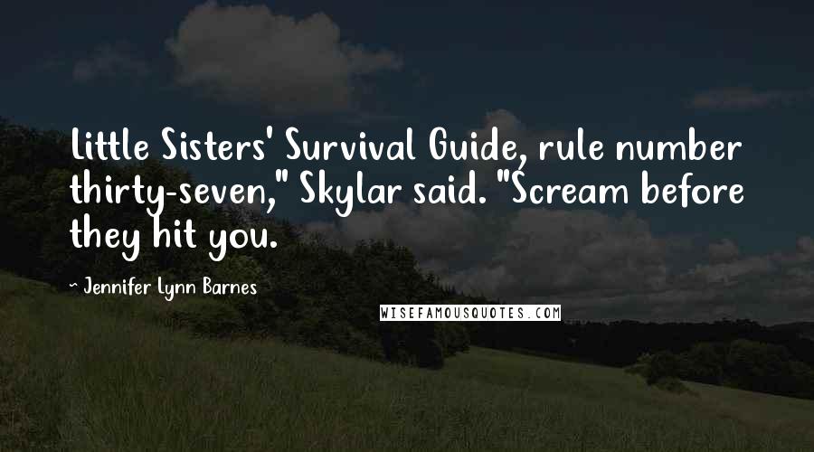 Jennifer Lynn Barnes Quotes: Little Sisters' Survival Guide, rule number thirty-seven," Skylar said. "Scream before they hit you.