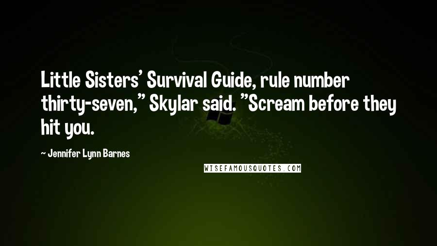 Jennifer Lynn Barnes Quotes: Little Sisters' Survival Guide, rule number thirty-seven," Skylar said. "Scream before they hit you.