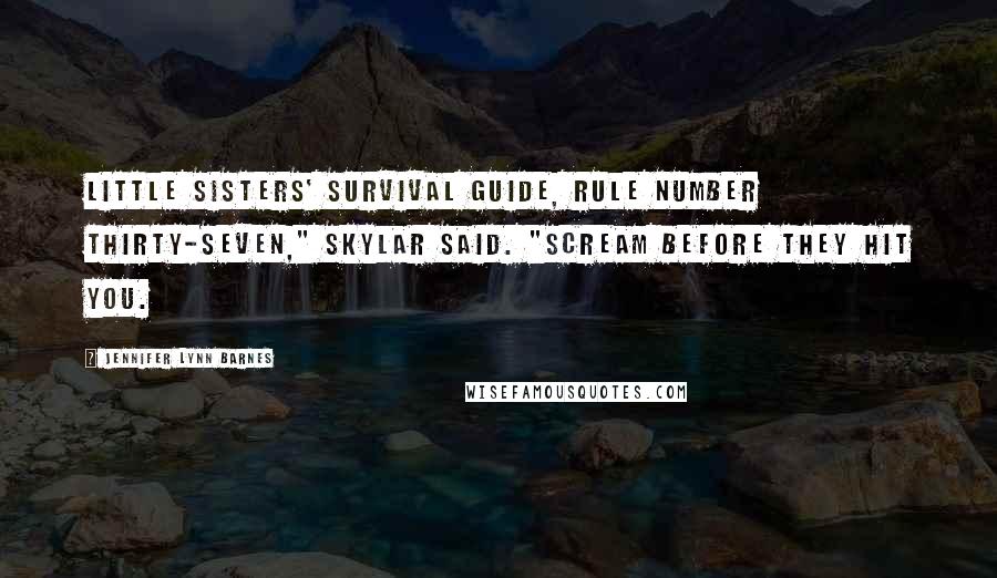 Jennifer Lynn Barnes Quotes: Little Sisters' Survival Guide, rule number thirty-seven," Skylar said. "Scream before they hit you.