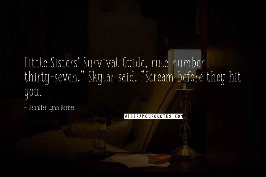 Jennifer Lynn Barnes Quotes: Little Sisters' Survival Guide, rule number thirty-seven," Skylar said. "Scream before they hit you.