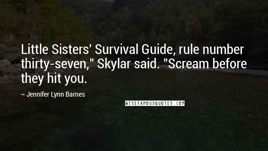 Jennifer Lynn Barnes Quotes: Little Sisters' Survival Guide, rule number thirty-seven," Skylar said. "Scream before they hit you.