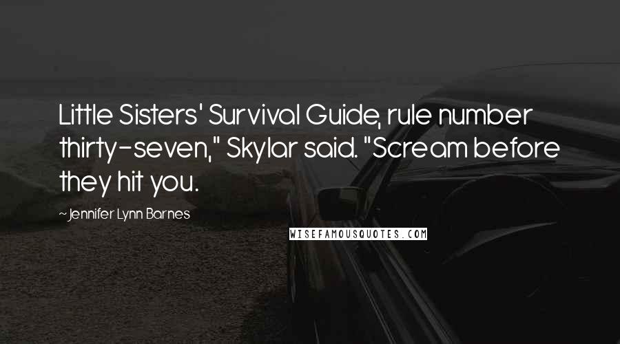 Jennifer Lynn Barnes Quotes: Little Sisters' Survival Guide, rule number thirty-seven," Skylar said. "Scream before they hit you.