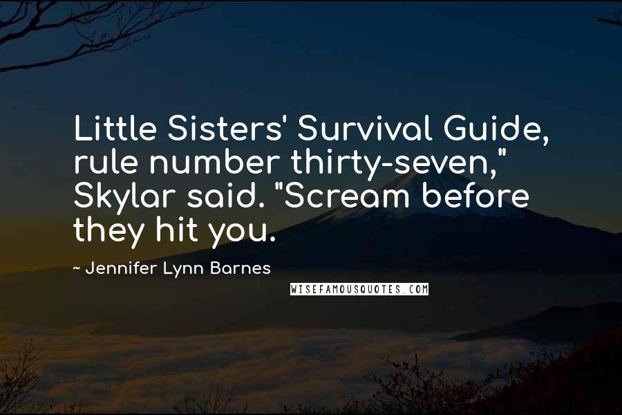 Jennifer Lynn Barnes Quotes: Little Sisters' Survival Guide, rule number thirty-seven," Skylar said. "Scream before they hit you.