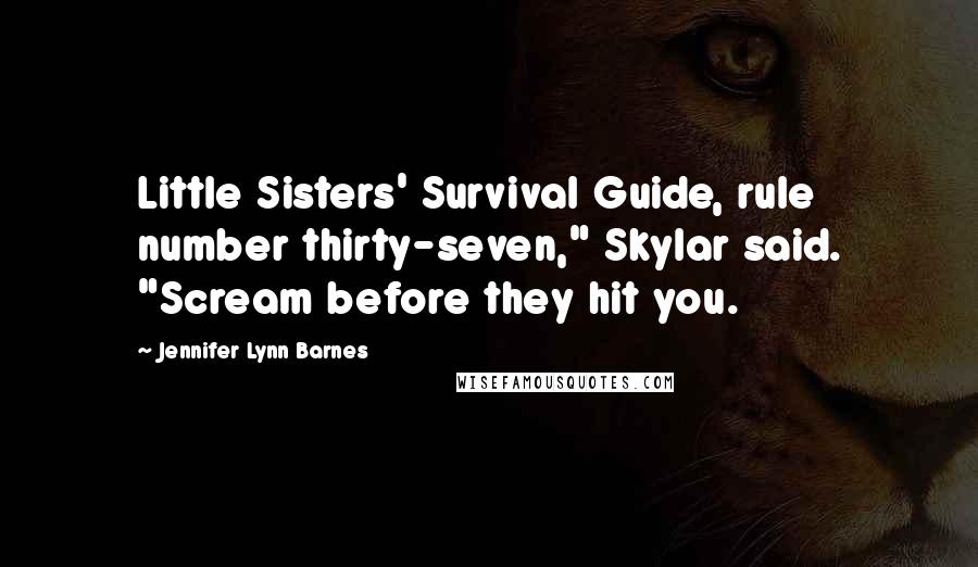 Jennifer Lynn Barnes Quotes: Little Sisters' Survival Guide, rule number thirty-seven," Skylar said. "Scream before they hit you.