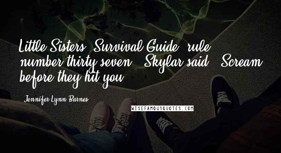 Jennifer Lynn Barnes Quotes: Little Sisters' Survival Guide, rule number thirty-seven," Skylar said. "Scream before they hit you.