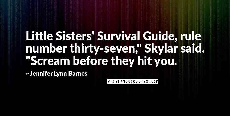 Jennifer Lynn Barnes Quotes: Little Sisters' Survival Guide, rule number thirty-seven," Skylar said. "Scream before they hit you.