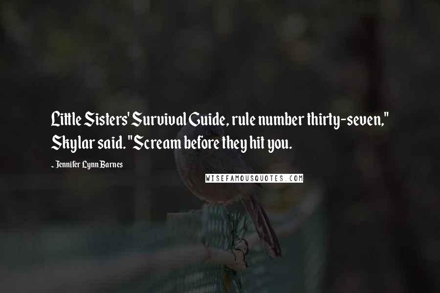 Jennifer Lynn Barnes Quotes: Little Sisters' Survival Guide, rule number thirty-seven," Skylar said. "Scream before they hit you.