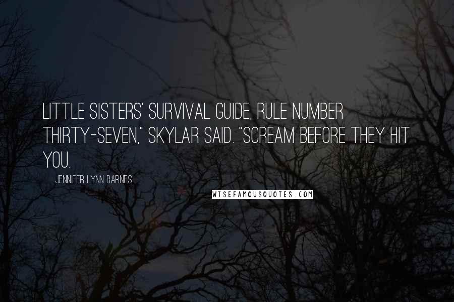 Jennifer Lynn Barnes Quotes: Little Sisters' Survival Guide, rule number thirty-seven," Skylar said. "Scream before they hit you.