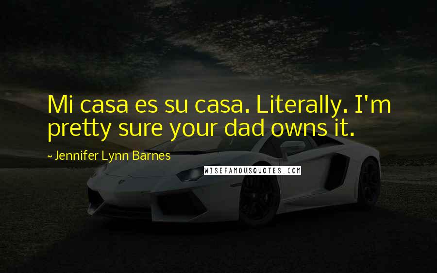 Jennifer Lynn Barnes Quotes: Mi casa es su casa. Literally. I'm pretty sure your dad owns it.