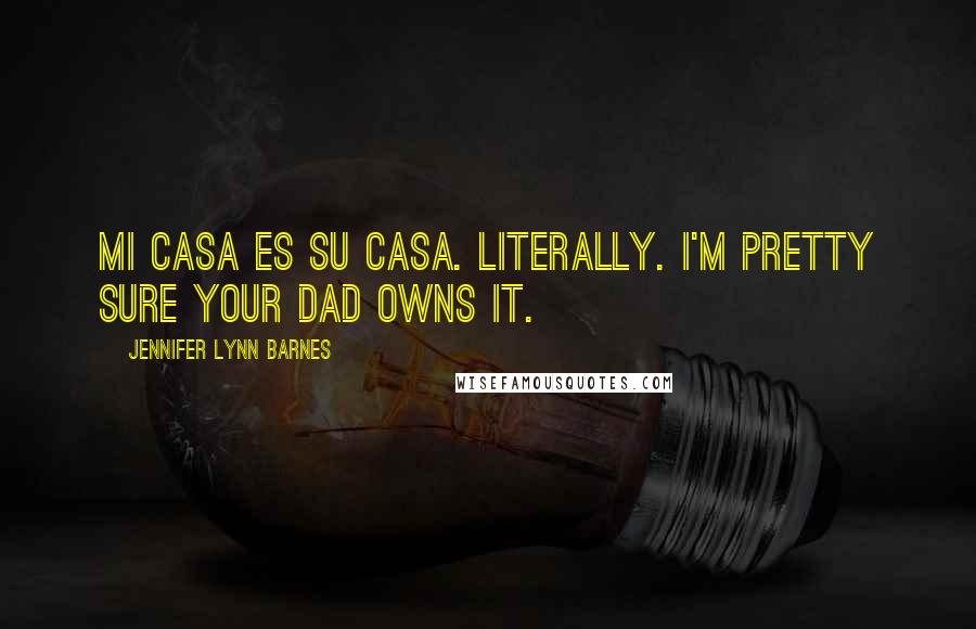 Jennifer Lynn Barnes Quotes: Mi casa es su casa. Literally. I'm pretty sure your dad owns it.