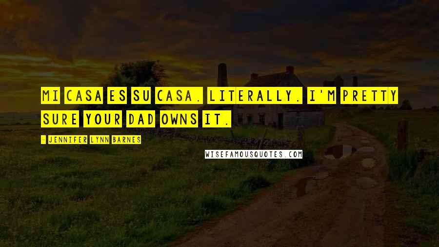 Jennifer Lynn Barnes Quotes: Mi casa es su casa. Literally. I'm pretty sure your dad owns it.