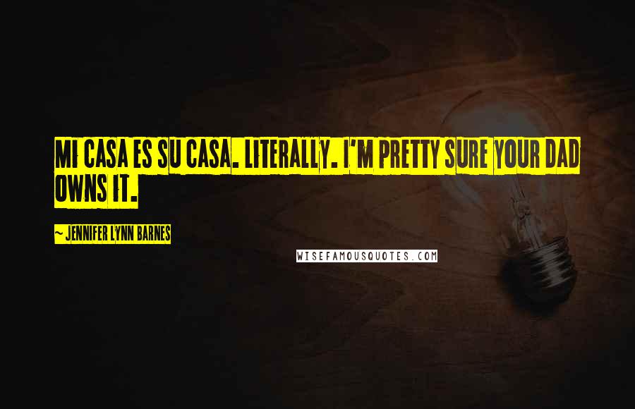 Jennifer Lynn Barnes Quotes: Mi casa es su casa. Literally. I'm pretty sure your dad owns it.