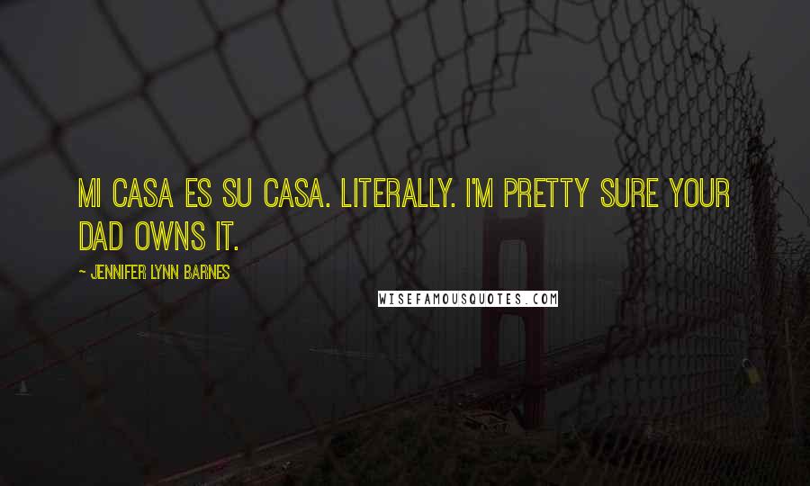 Jennifer Lynn Barnes Quotes: Mi casa es su casa. Literally. I'm pretty sure your dad owns it.