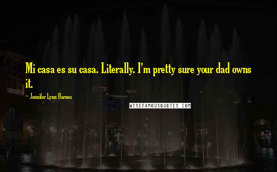 Jennifer Lynn Barnes Quotes: Mi casa es su casa. Literally. I'm pretty sure your dad owns it.
