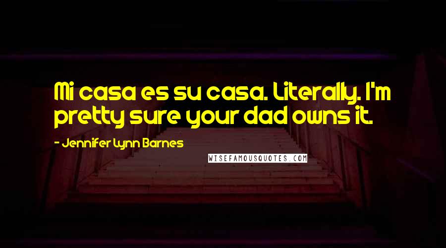 Jennifer Lynn Barnes Quotes: Mi casa es su casa. Literally. I'm pretty sure your dad owns it.