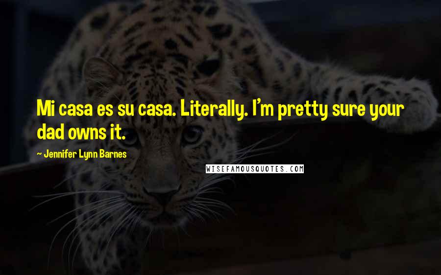 Jennifer Lynn Barnes Quotes: Mi casa es su casa. Literally. I'm pretty sure your dad owns it.