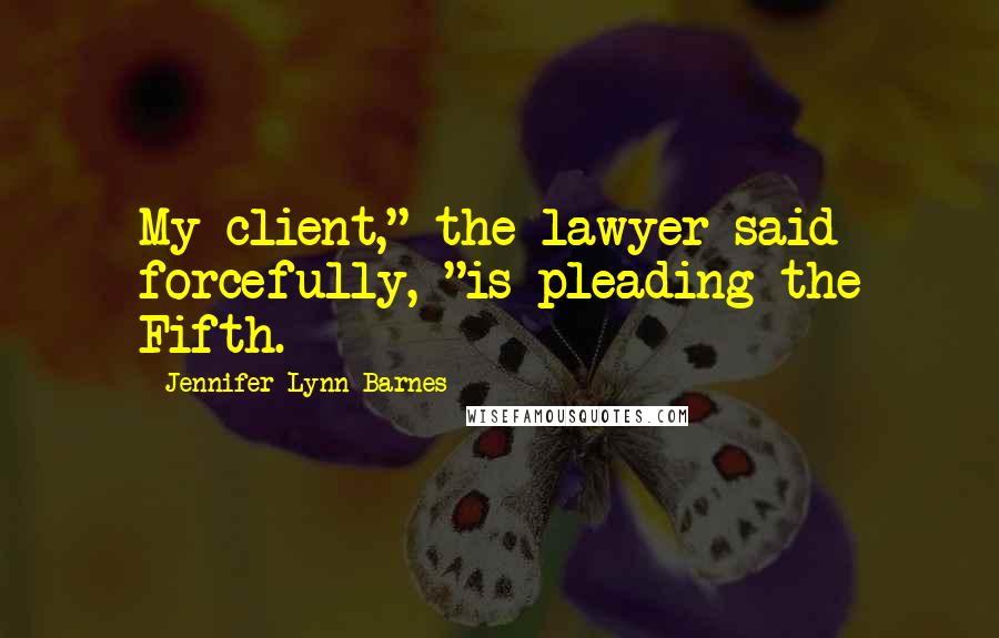 Jennifer Lynn Barnes Quotes: My client," the lawyer said forcefully, "is pleading the Fifth.