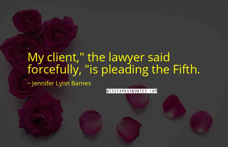 Jennifer Lynn Barnes Quotes: My client," the lawyer said forcefully, "is pleading the Fifth.