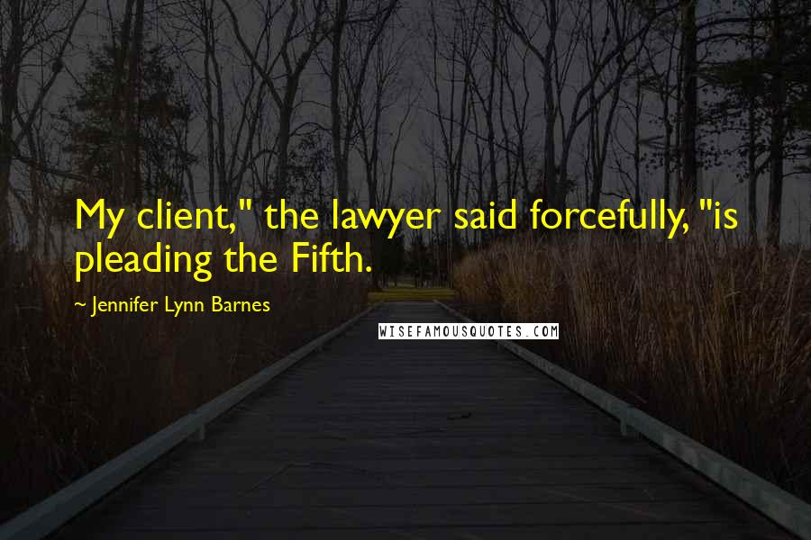 Jennifer Lynn Barnes Quotes: My client," the lawyer said forcefully, "is pleading the Fifth.