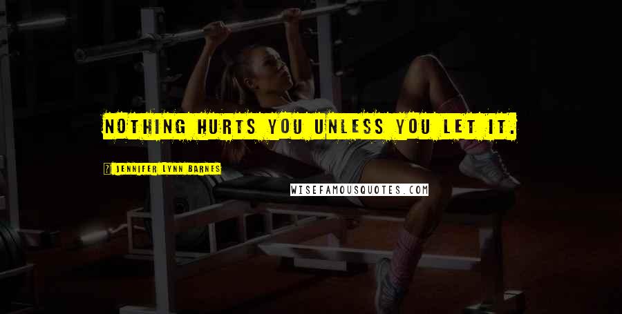 Jennifer Lynn Barnes Quotes: Nothing hurts you unless you let it.