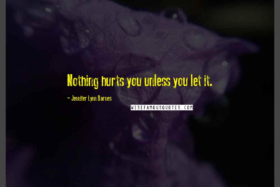Jennifer Lynn Barnes Quotes: Nothing hurts you unless you let it.