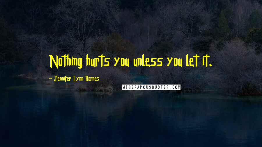 Jennifer Lynn Barnes Quotes: Nothing hurts you unless you let it.
