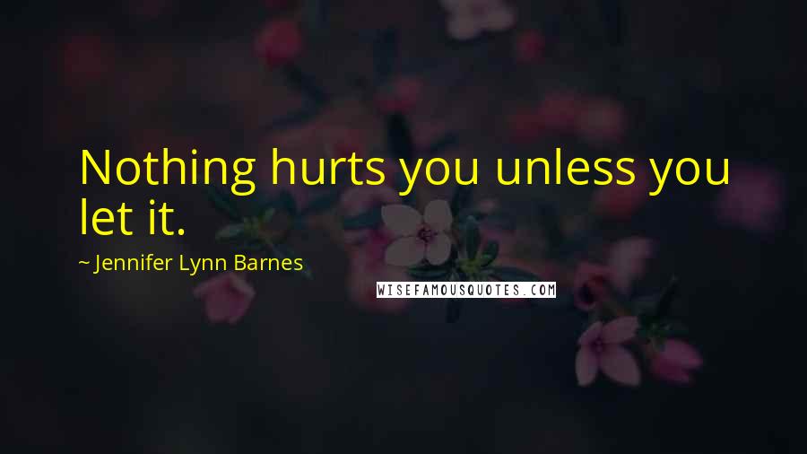 Jennifer Lynn Barnes Quotes: Nothing hurts you unless you let it.