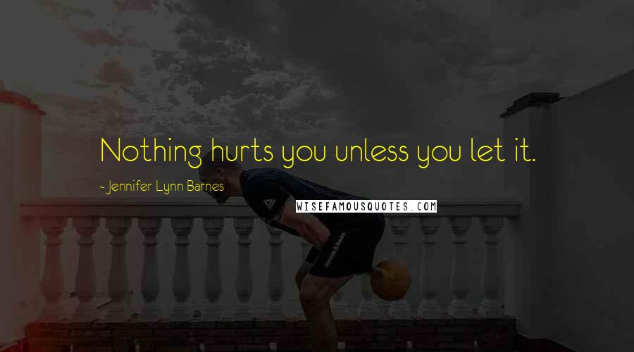 Jennifer Lynn Barnes Quotes: Nothing hurts you unless you let it.