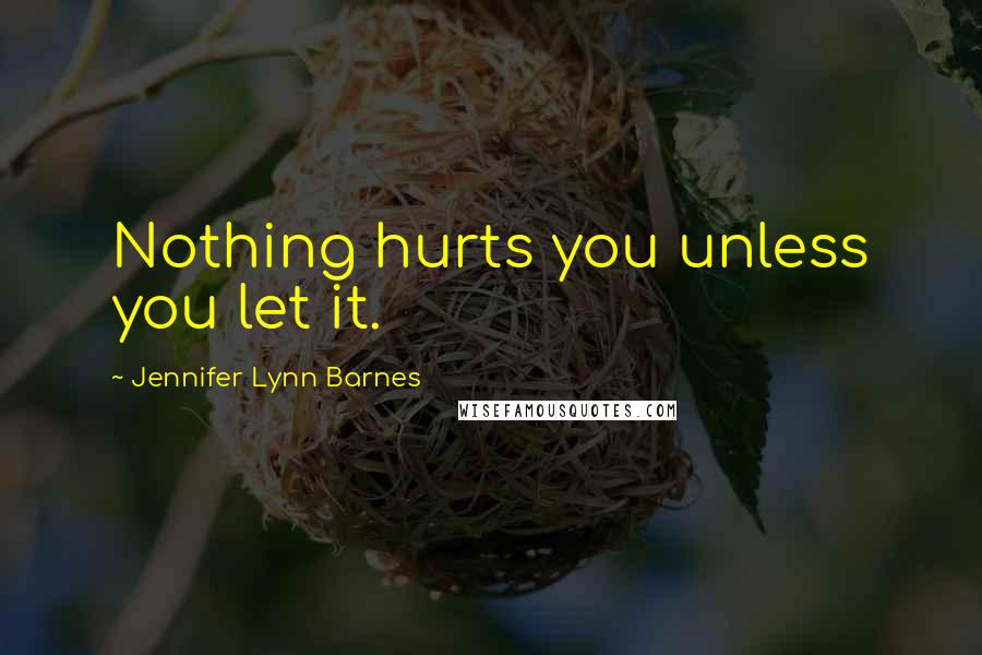 Jennifer Lynn Barnes Quotes: Nothing hurts you unless you let it.