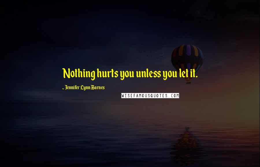Jennifer Lynn Barnes Quotes: Nothing hurts you unless you let it.