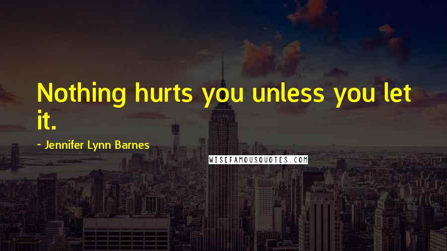 Jennifer Lynn Barnes Quotes: Nothing hurts you unless you let it.