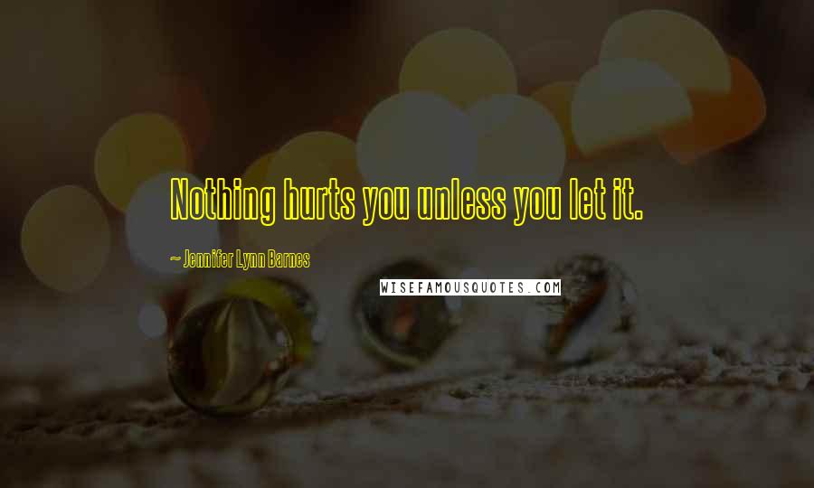 Jennifer Lynn Barnes Quotes: Nothing hurts you unless you let it.