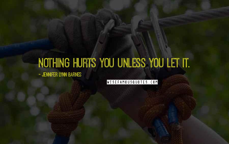 Jennifer Lynn Barnes Quotes: Nothing hurts you unless you let it.